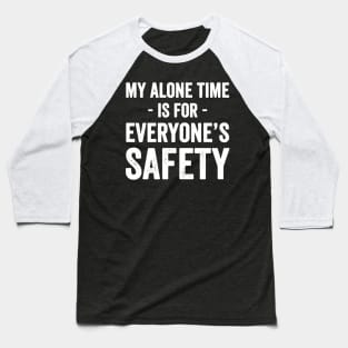 My alone time is for everyone's safety Baseball T-Shirt